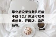 毕业后没考公务员还能干些什么？你还可以考虑创业、开网店、卖产品等。