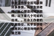 社会工作毕业后可以做许多事情，从学生到老师，从心理咨询师到教师。以下是几个可能的选项。，社会工作者的职业路径，从学生到老师再到心理咨询师的发展之路