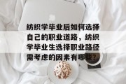 纺织学毕业后如何选择自己的职业道路，纺织学毕业生选择职业路径需考虑的因素有哪些？