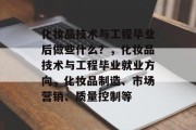 化妆品技术与工程毕业后做些什么？，化妆品技术与工程毕业就业方向，化妆品制造、市场营销、质量控制等