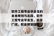 软件工程专业毕业生的未来规划与出路，软件工程专业毕业生，前景广阔，职业规划指南