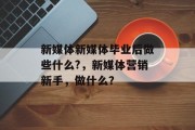 新媒体新媒体毕业后做些什么?，新媒体营销新手，做什么？