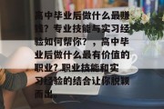 高中毕业后做什么最赚钱？专业技能与实习经验如何帮你？，高中毕业后做什么最有价值的职业? 职业技能和实习经验的结合让你脱颖而出。