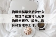 物理学科毕业后做什么，物理毕业生可以从事物理学研究、教学、教育和管理等工作。