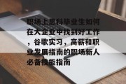 职场上思科毕业生如何在大企业中找到好工作，谷歌实习，高薪和职业发展指南的职场新人必备技能指南
