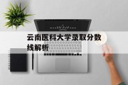 云南医科大学录取分数线解析