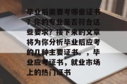 毕业后需要考哪些证书？你的专业是否符合这些要求？接下来的文章将为你分析毕业后应考的几种主要证书。，毕业应考证书，就业市场上的热门证书