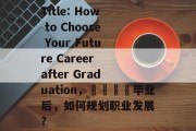 Title: How to Choose Your Future Career after Graduation，🎓毕业后，如何规划职业发展?