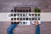大学毕业后参军，在部队都干什么？大学生毕业参军后主要在部队从事哪些工作？