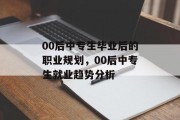 00后中专生毕业后的职业规划，00后中专生就业趋势分析
