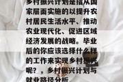 乡村振兴计划是指从国家层面实施的以提升农村居民生活水平、推动农业现代化、促进区域经济发展的战略。毕业后的你应该选择什么样的工作来实现乡村振兴呢？，乡村振兴计划与就业路径分析