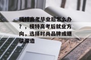 模特高考毕业后怎么办？，模特高考后就业方向，选择时尚品牌或继续深造