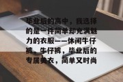 毕业后的高中，我选择的是一件简单却充满魅力的衣服——休闲牛仔裤，牛仔裤，毕业后的专属美衣，简单又时尚