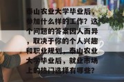 泰山农业大学毕业后，参加什么样的工作？这个问题的答案因人而异，取决于你的个人兴趣和职业规划，泰山农业大学毕业后，就业市场上的热门选择有哪些？