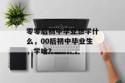 零零后初中毕业想学什么，00后初中毕业生，学啥？
