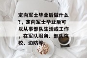 定向军士毕业后做什么?，定向军士毕业后可以从事部队生活或工作，在军队服务、部队院校、边防等。