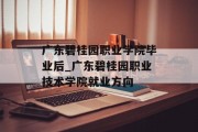 广东碧桂园职业学院毕业后_广东碧桂园职业技术学院就业方向