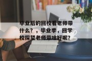 毕业后的回校看老师带什么？，毕业季，回学校探望老师带啥好呢？