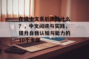 在读中文系后做些什么？，中文阅读与实践，提升自我认知与能力的10个步骤