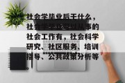 社会学毕业后干什么，社会学毕业可以从事的社会工作有，社会科学研究、社区服务、培训指导、公共政策分析等。