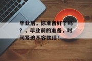 毕业后，你准备好了吗？，毕业前的准备，时间紧迫不容耽误！