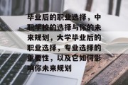 毕业后的职业选择，中职学校的选择与你的未来规划，大学毕业后的职业选择，专业选择的重要性，以及它如何影响你未来规划
