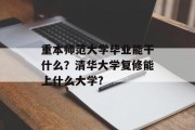 重本师范大学毕业能干什么？清华大学复修能上什么大学?