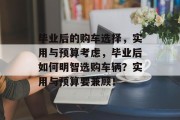 毕业后的购车选择，实用与预算考虑，毕业后如何明智选购车辆？实用与预算要兼顾！