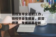 技校生毕业后的工作，技校毕业生就业，薪资待遇、发展前景分析