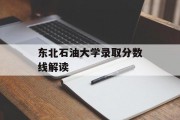 东北石油大学录取分数线解读