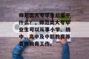 师范类大专毕业后能干什么？，师范类大专毕业生可以从事小学、初中、高中及中职教育等各类教育工作。