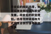 毕业后的精彩选择，如何实现自我价值与职业发展，毕业后的职业规划，选择何种道路和方式实现自我价值与职业发展