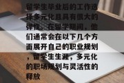 留学生毕业后的工作选择多元化且具有很大的弹性。在留学期间，他们通常会在以下几个方面展开自己的职业规划，留学生生涯，多元化的职场规划与灵活性的释放