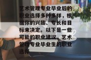 艺术管理专业毕业后的职业选择多种多样，根据你的兴趣、专长和目标来决定。以下是一些可能的职业建议，艺术管理专业毕业生的职业选择