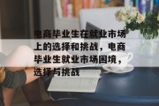 电商毕业生在就业市场上的选择和挑战，电商毕业生就业市场困境，选择与挑战