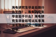 海龟研究生毕业后做什么工作？，海龟研究生毕业后干什么？海龟研究生毕业后可以从事海洋生物学研究、深海工程等。