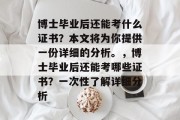 博士毕业后还能考什么证书？本文将为你提供一份详细的分析。，博士毕业后还能考哪些证书？一次性了解详细分析