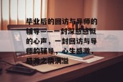 毕业后的回访与导师的辅导——一封深感感慨的心声，一封回访与导师的辅导，心生感激，感激之情满溢