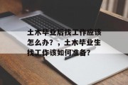 土木毕业后找工作应该怎么办？，土木毕业生找工作该如何准备？
