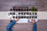中专护理实习后的毕业时间，中专护理实习生，毕业后顺利就业的秘诀