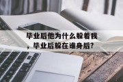 毕业后他为什么躲着我，毕业后躲在谁身后?