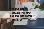 军校毕业后该干什么？，2023年中国大学生可以从事的军校专业及岗位汇总
