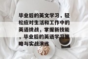 毕业后的英文学习，轻松应对生活和工作中的英语挑战，掌握新技能，毕业后的英语学习策略与实战演练