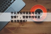 什么学校毕业后可以当警察？，警察学校毕业能当警察吗？