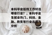 本科毕业后找工作好选哪些行业？，本科毕业生就业热门，科技、金融、教育等行业选择与分析