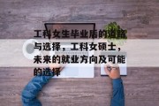 工科女生毕业后的道路与选择，工科女硕士，未来的就业方向及可能的选择