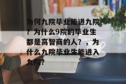 为何九院毕业能进九院？为什么9院的毕业生都是高智商的人？，为什么九院毕业生能进入九院？