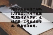 汽修毕业后学什么学历比较合适，汽修毕业生可以选择的学历有，本科学历、工程类或理学类、财务管理类等。