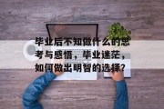 毕业后不知做什么的思考与感悟，毕业迷茫，如何做出明智的选择？