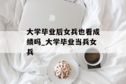 大学毕业后女兵也看成绩吗_大学毕业当兵女兵